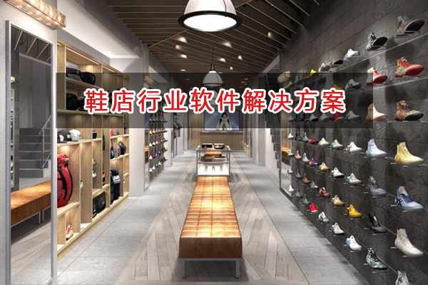 鞋店行业管理软件解决方案,鞋店行业进销存财务管理软件