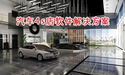 汽车4s店管理软件解决方案,汽车4s店进销存财务管理软件
